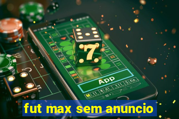 fut max sem anuncio